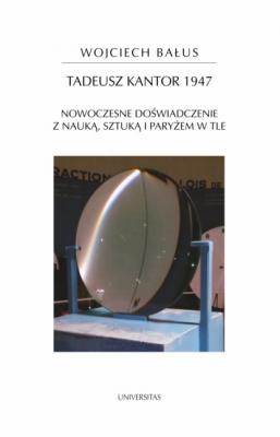Tadeusz Kantor 1947. Nowoczesne doświadczenie z nauką, sztuką i Paryżem w tle - Wojciech Bałus 