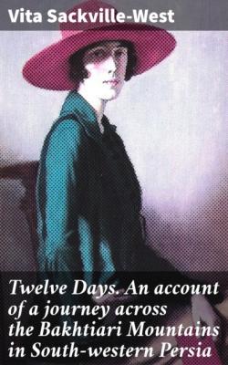 Twelve Days. An account of a journey across the Bakhtiari Mountains in South-western Persia - Vita Sackville-West 