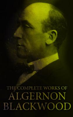 The Complete Works of Algernon Blackwood - Algernon Blackwood 