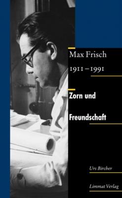 Zorn und Freundschaft. Max Frisch 1911-1991 - Urs Bircher 