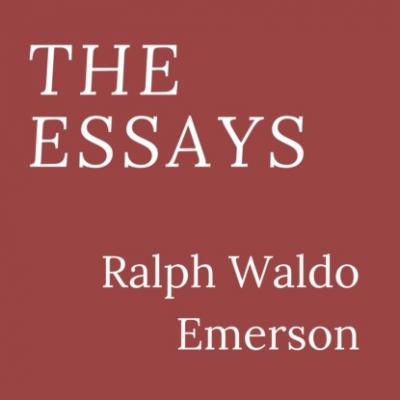 The Essays (Unabridged) - Ralph Waldo Emerson 