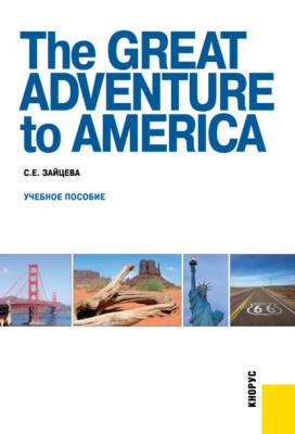 The Great Adventure to America. (Бакалавриат, Магистратура, Специалитет). Учебное пособие. - Серафима Евгеньевна Зайцева 