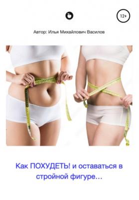Как похудеть и оставаться в стройной фигуре - Илья Михайлович Василов 