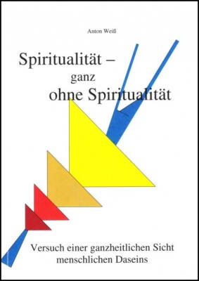 Spiritualität - ganz ohne Spiritualität - Anton Weiß 