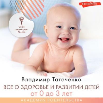 Все о здоровье и развитии детей от 0 до 3 лет - В. К. Таточенко Академия родительства