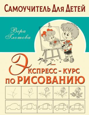 Экспресс-курс по рисованию - В. Ю. Глотова Самоучитель для детей