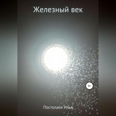 Железный век - Илья Олегович Постолаки 