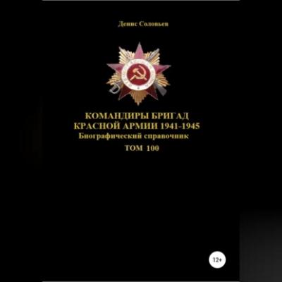 Командиры бригад Красной Армии 1941-1945. Том 100 - Денис Юрьевич Соловьев 