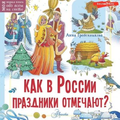 Как в России праздники отмечают? - Анна Гребенникова Моя первая книга обо всём на свете