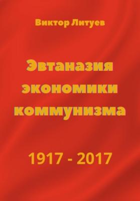 Эвтаназия экономики коммунизма 1917-2017 - В. Н. Литуев 