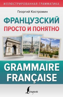 Французский просто и понятно. Grammaire Française - Г. В. Костромин Иллюстрированная Грамматика (АСТ)