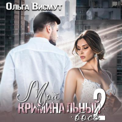 Мой криминальный босс – 2 - Ольга Висмут Мои любимые боссы