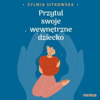 Przytul swoje wewnętrzne dziecko - Sylwia Sitkowska 