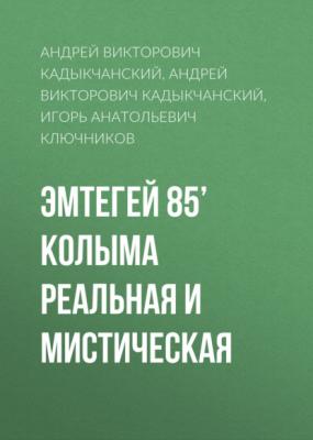 Эмтегей 85’ Колыма реальная и мистическая - Андрей Викторович Кадыкчанский 