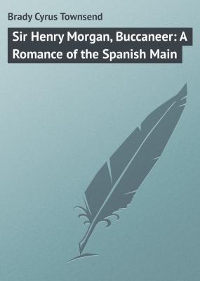 Sir Henry Morgan, Buccaneer: A Romance of the Spanish Main - Brady Cyrus Townsend 