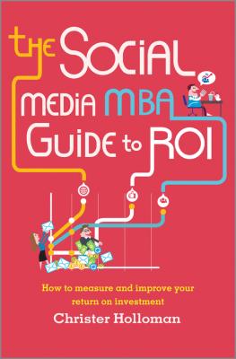 The Social Media MBA Guide to ROI. How to Measure and Improve Your Return on Investment - Christer  Holloman 