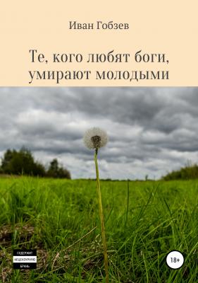 Те, кого любят боги, умирают молодыми - Иван Александрович Гобзев 