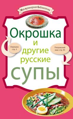 Окрошка и другие русские супы - Отсутствует Моя кулинарная библиотечка