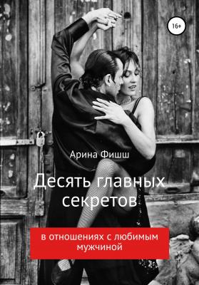 Десять главных секретов в отношениях с любимым мужчиной - Арина Яновна Фишш 