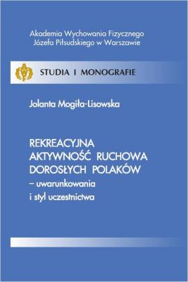 Rekreacyjna aktywnoÅ›Ä‡ ruchowa dorosÅ‚ych PolakÃ³w - uwarunkowania i styl uczestnictwa - Jolanta MogiÅ‚a-Lisowska Studia i Monografie