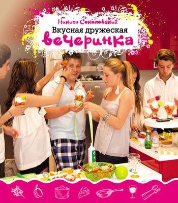 Вкусная дружеская вечеринка - Никита Соколовский Рецепты кулинарного Моцарта