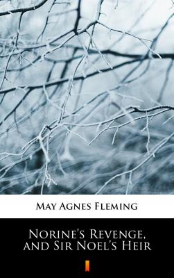 Norine’s Revenge, and Sir Noel’s Heir - May Agnes Fleming 