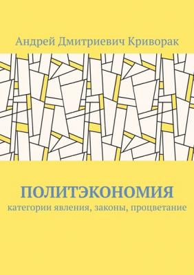 Политэкономия. Категории явления, законы, процветание - Андрей Дмитриевич Криворак 