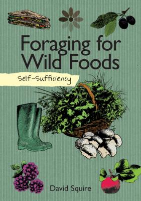 Self-Sufficiency: Foraging for Wild Foods - David Squire Self-Sufficiency