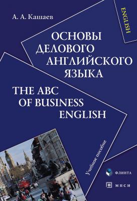 Основы делового английского языка. The ABC of Business English: учебное пособие - А. А. Кашаев 