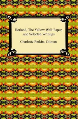 Herland, The Yellow Wall-Paper, and Selected Writings - Charlotte Perkins Gilman 