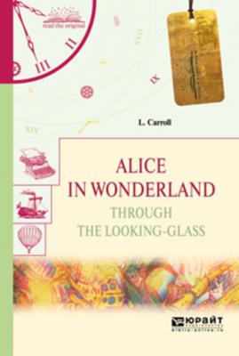 Alice in wonderland. Through the looking-glass. Алиса в стране чудес. Алиса в зазеркалье - Льюис Кэрролл Читаем в оригинале