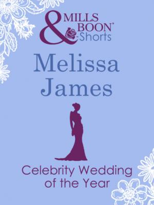Celebrity Wedding of the Year - Melissa James Mills & Boon Short Stories