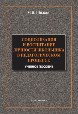 Социализация и воспитание личности школьника в педагогическом процессе - М. И. Шилова 