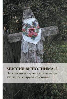 Миссия выполнима-2. Перспективы изучения фольклора: взгляд из Беларуси и Эстонии - Группа авторов 