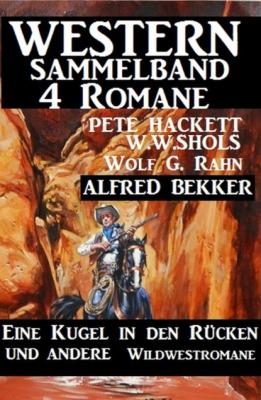 Western Sammelband 4 Romane: Eine Kugel in den Rücken und andere Wildwestromane - Pete Hackett 