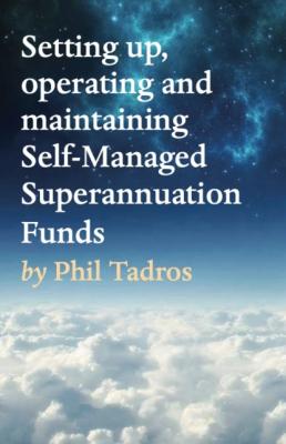 Setting up, operating and maintaining Self-Managed Superannuation Funds - Phil Tadros 