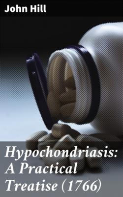 Hypochondriasis: A Practical Treatise (1766) - John Hill R. 