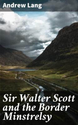 Sir Walter Scott and the Border Minstrelsy - Andrew Lang 