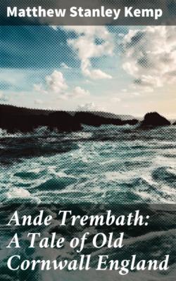 Ande Trembath: A Tale of Old Cornwall England - Matthew Stanley Kemp 