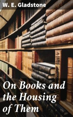 On Books and the Housing of Them - W. E. Gladstone 