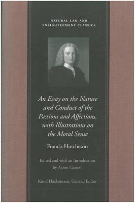 An Essay on the Nature and Conduct of the Passions and Affections, with Illustrations on the Moral Sense - Francis Hutcheson Natural Law and Enlightenment Classics