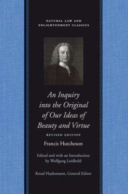 An Inquiry into the Original of Our Ideas of Beauty and Virtue - Francis Hutcheson Natural Law and Enlightenment Classics