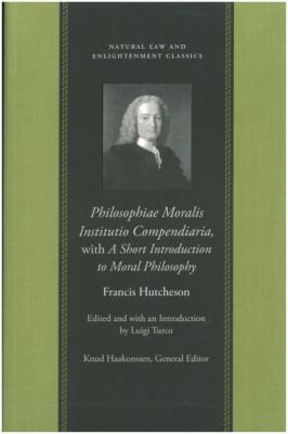 Philosophiae Moralis Institutio Compendiaria, with A Short Introduction to Moral Philosophy - Francis Hutcheson Natural Law and Enlightenment Classics