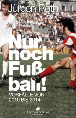 Nur noch Fußball! - Jürgen Roth 