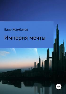 Империя мечты - Баир Владимирович Жамбалов 