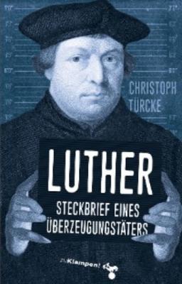 Luther – Steckbrief eines Überzeugungstäters - Christoph Türcke 
