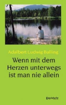 Wenn mit dem Herzen unterwegs ist man nie allein - Adalbert Ludwig Balling 