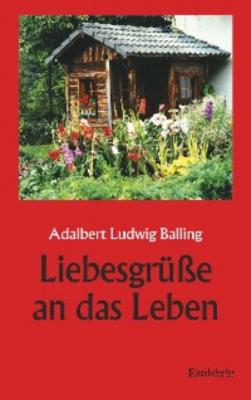Liebesgrüße an das Leben - Adalbert Ludwig Balling 