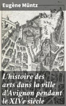Скачать L'histoire des arts dans la ville d'Avignon pendant le XIVe siècle - Eugene Muntz