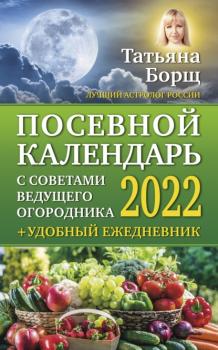 Скачать Посевной календарь на 2022 год с советами ведущего огородника + удобный ежедневник - Татьяна Борщ